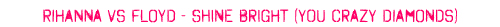Cliick to listen: Rihanna VS Floyd - Shine Brght (You Crazy Diamonds)